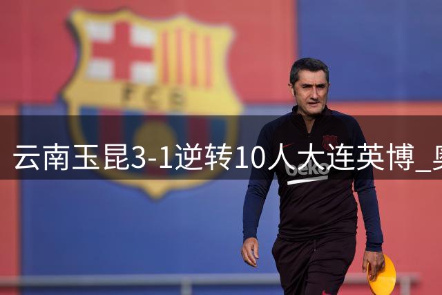 云南玉昆3-1逆转10人大连英博 奥斯卡梅开二度助球队胜出
