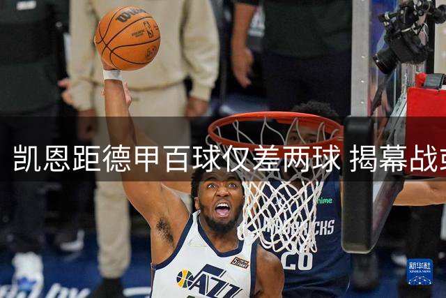 凯恩距德甲百球仅差两球 揭幕战或创最快纪录