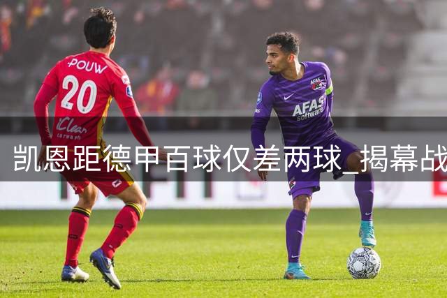 凯恩距德甲百球仅差两球 揭幕战或创最快纪录