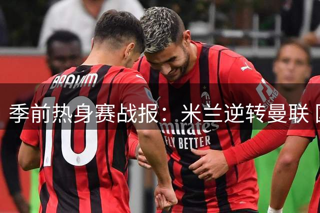 季前热身赛战报：米兰逆转曼联 国米新援绝杀
