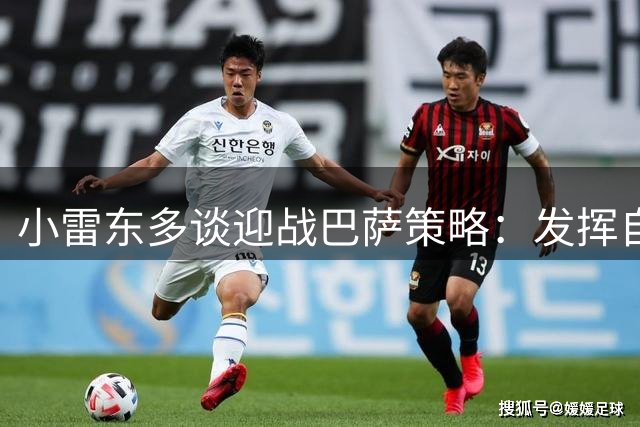 小雷东多谈迎战巴萨策略：发挥自身优势是关键