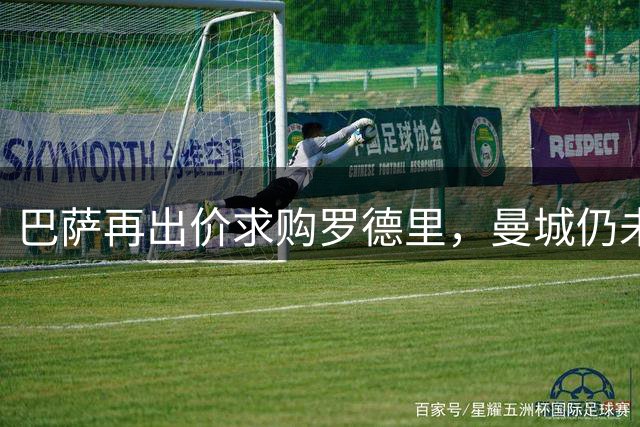 巴萨再出价求购罗德里，曼城仍未满意