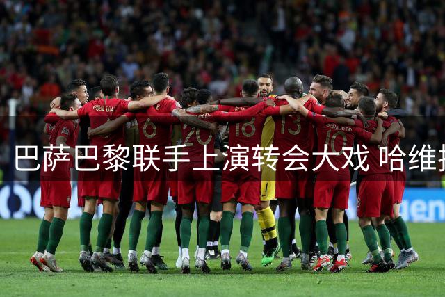 巴萨巴黎联手上演转会大戏 哈维执教风波悬念重重
