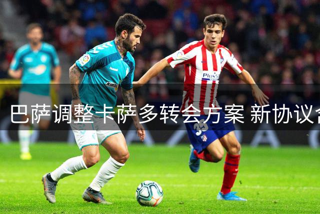 巴萨调整卡萨多转会方案 新协议含租借与买断条款