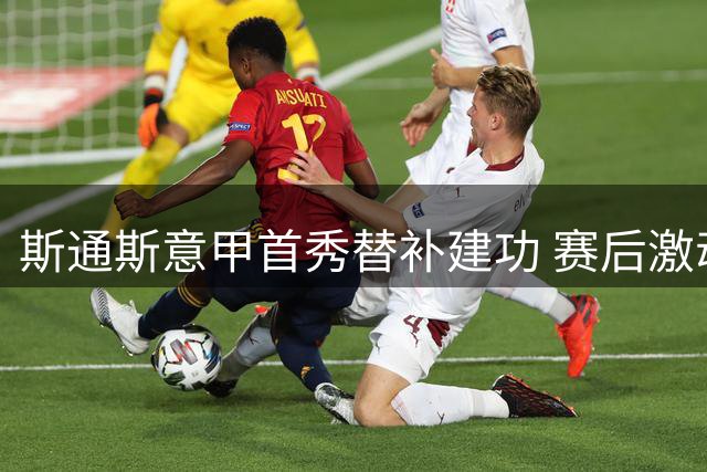 斯通斯意甲首秀替补建功 赛后激动发文：毕生难忘之夜