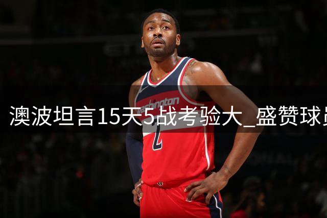 澳波坦言15天5战考验大 盛赞球员克服困难表现