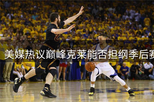 美媒热议巅峰克莱能否担纲季后赛球队头号得分手