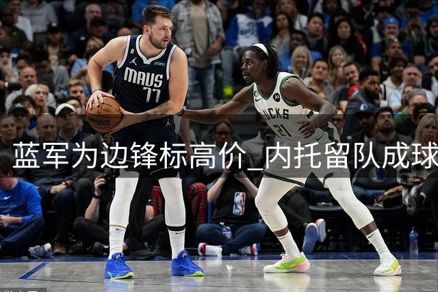 蓝军为边锋标高价 内托留队成球队核心战略