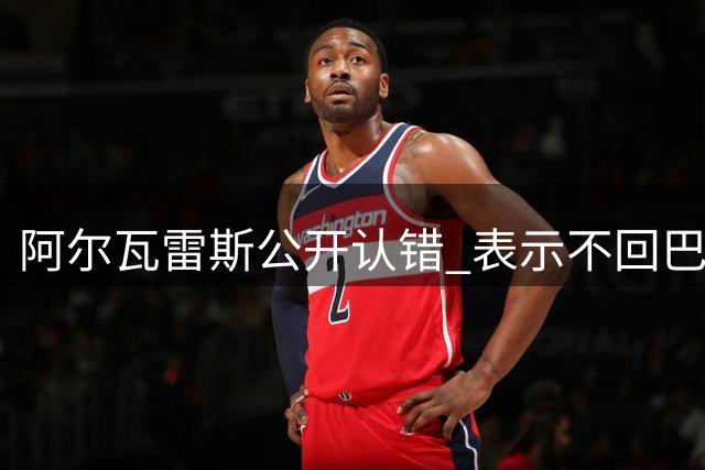阿尔瓦雷斯公开认错 表示不回巴萨将全力效力马竞